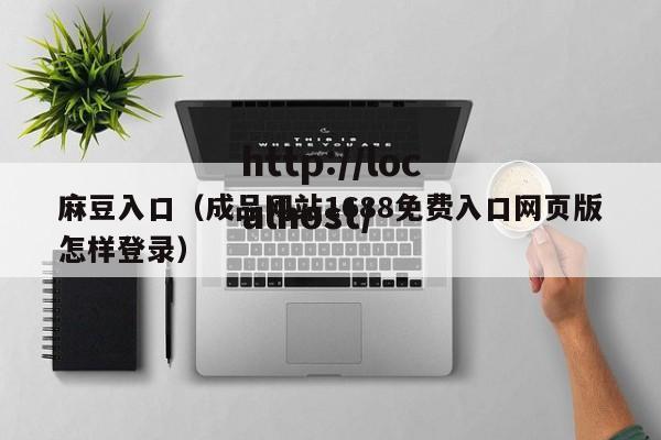 麻豆入口(成品网站1688免费入口网页版怎样登录)